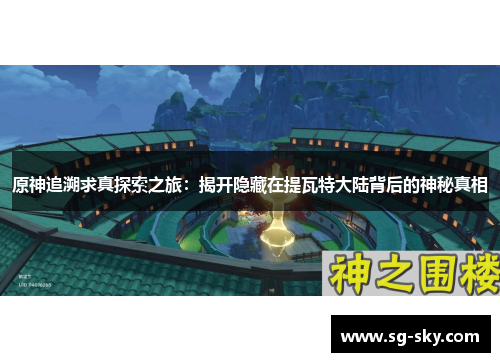 原神追溯求真探索之旅：揭开隐藏在提瓦特大陆背后的神秘真相
