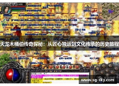 天龙木桶伯传奇探秘：从匠心独运到文化传承的历史旅程