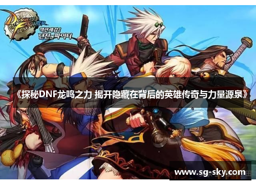 《探秘DNF龙鸣之力 揭开隐藏在背后的英雄传奇与力量源泉》