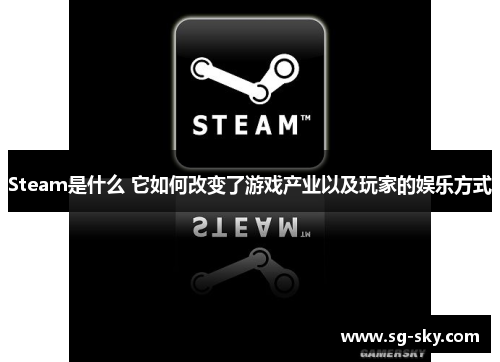 Steam是什么 它如何改变了游戏产业以及玩家的娱乐方式