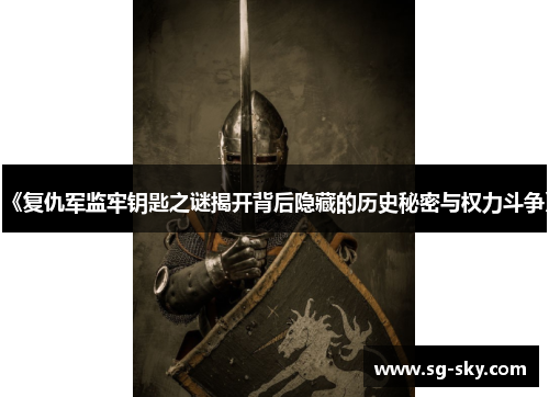 《复仇军监牢钥匙之谜揭开背后隐藏的历史秘密与权力斗争》