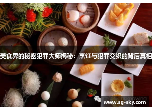 美食界的秘密犯罪大师揭秘：烹饪与犯罪交织的背后真相