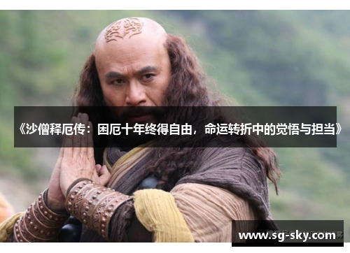 《沙僧释厄传：困厄十年终得自由，命运转折中的觉悟与担当》