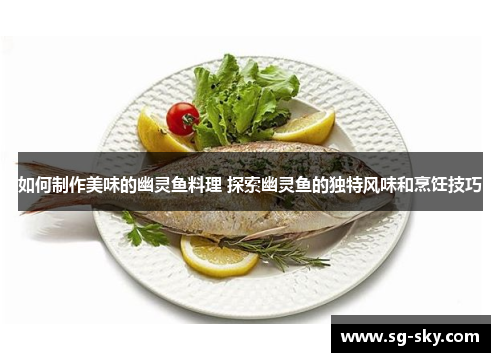 如何制作美味的幽灵鱼料理 探索幽灵鱼的独特风味和烹饪技巧